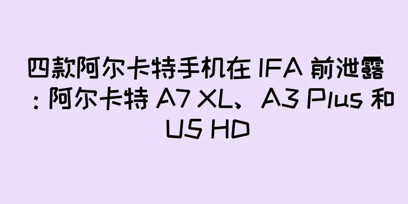 四款阿尔卡特手机在 IFA 前泄露：阿尔卡特 A7 XL、A3 Plus 和 U5 HD