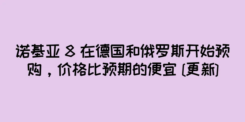 诺基亚 8 在德国和俄罗斯开始预购，价格比预期的便宜 [更新]