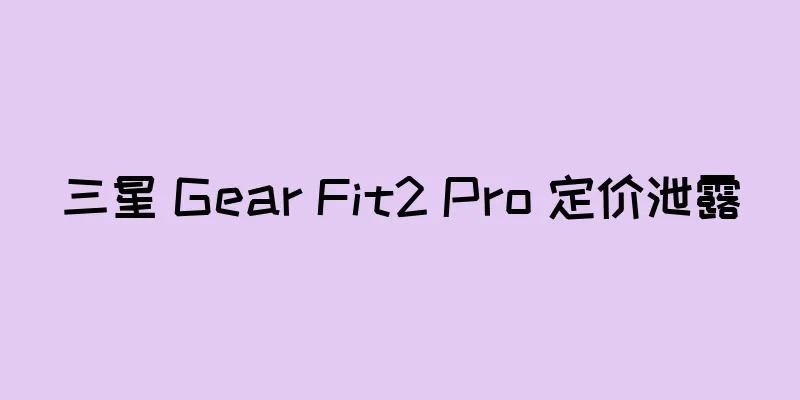 三星 Gear Fit2 Pro 定价泄露