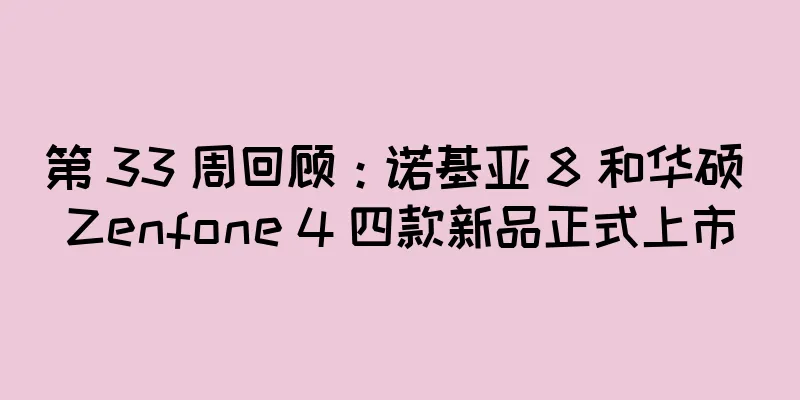 第 33 周回顾：诺基亚 8 和华硕 Zenfone 4 四款新品正式上市