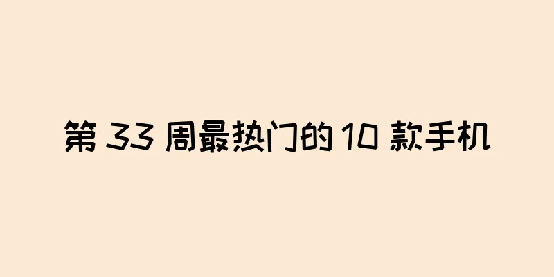 第 33 周最热门的 10 款手机