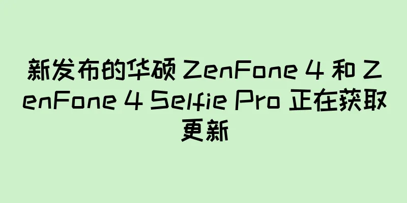 新发布的华硕 ZenFone 4 和 ZenFone 4 Selfie Pro 正在获取更新