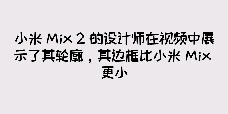 小米 Mix 2 的设计师在视频中展示了其轮廓，其边框比小米 Mix 更小
