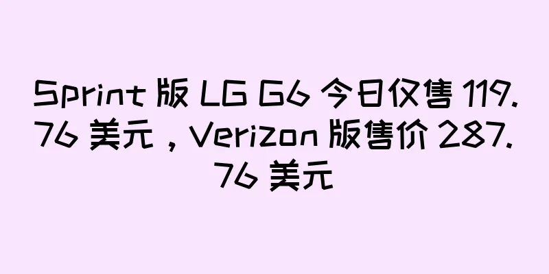 Sprint 版 LG G6 今日仅售 119.76 美元，Verizon 版售价 287.76 美元