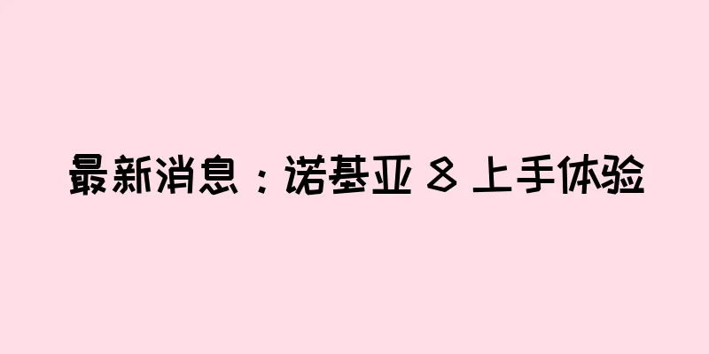 最新消息：诺基亚 8 上手体验