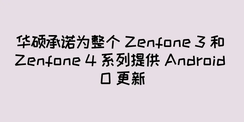 华硕承诺为整个 Zenfone 3 和 Zenfone 4 系列提供 Android O 更新
