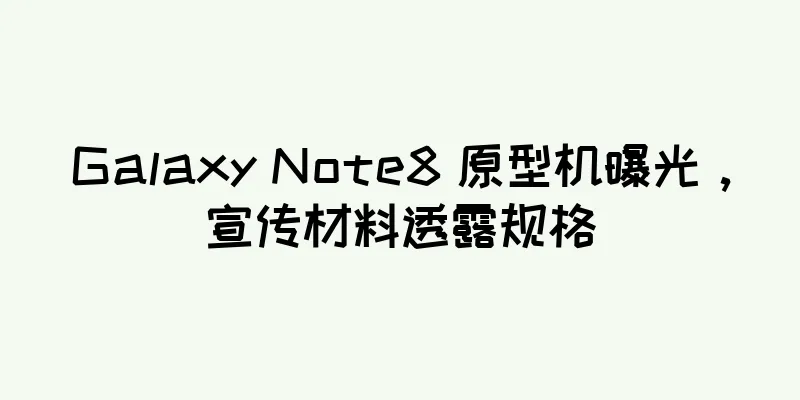 Galaxy Note8 原型机曝光，宣传材料透露规格