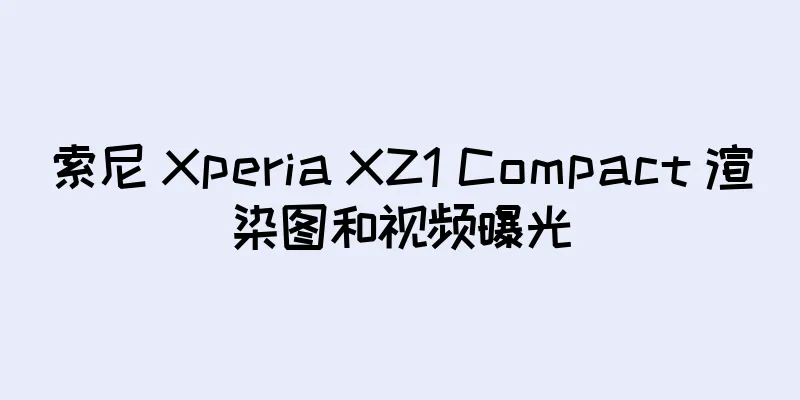 索尼 Xperia XZ1 Compact 渲染图和视频曝光