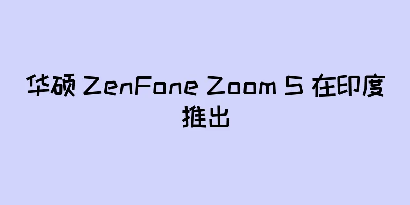 华硕 ZenFone Zoom S 在印度推出