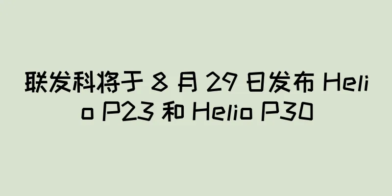 联发科将于 8 月 29 日发布 Helio P23 和 Helio P30