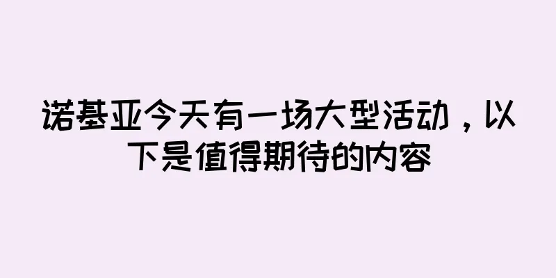 诺基亚今天有一场大型活动，以下是值得期待的内容
