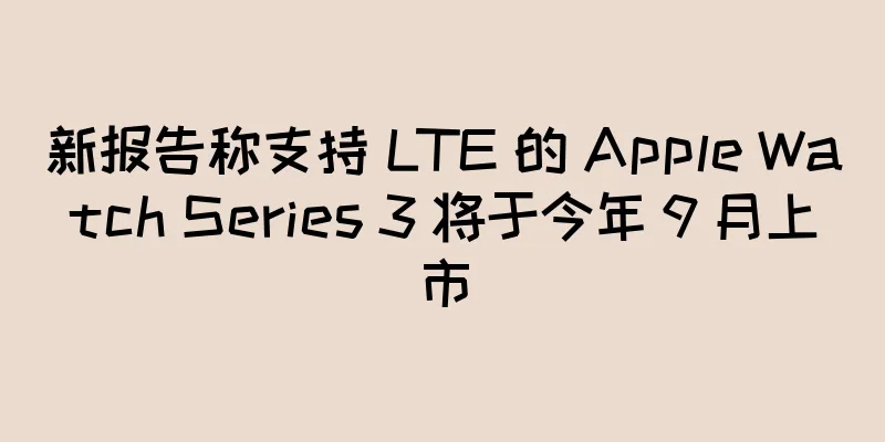 新报告称支持 LTE 的 Apple Watch Series 3 将于今年 9 月上市