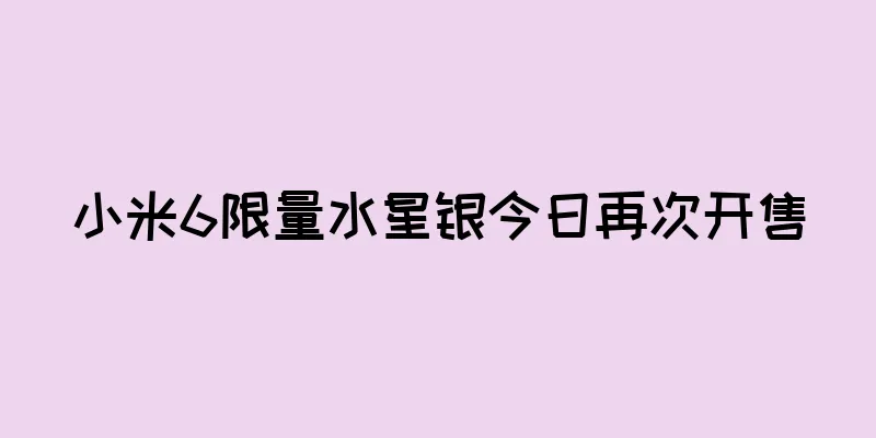 小米6限量水星银今日再次开售