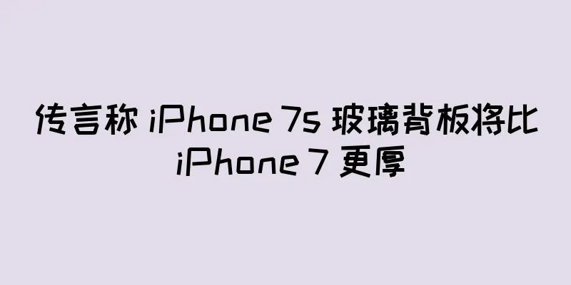 传言称 iPhone 7s 玻璃背板将比 iPhone 7 更厚