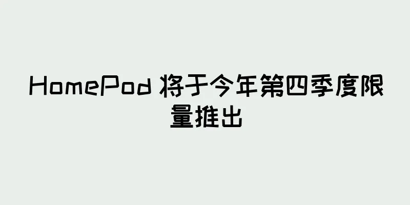 HomePod 将于今年第四季度限量推出