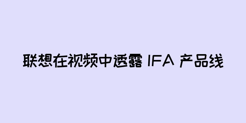 联想在视频中透露 IFA 产品线