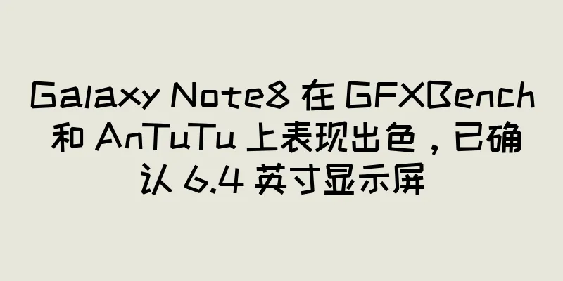 Galaxy Note8 在 GFXBench 和 AnTuTu 上表现出色，已确认 6.4 英寸显示屏