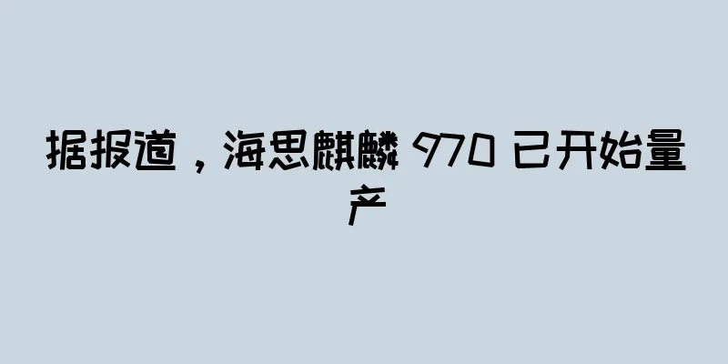 据报道，海思麒麟 970 已开始量产