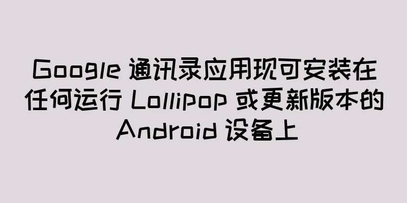 Google 通讯录应用现可安装在任何运行 Lollipop 或更新版本的 Android 设备上