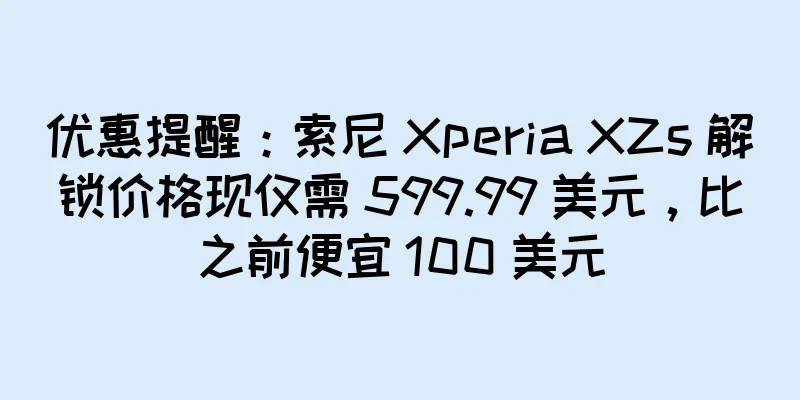 优惠提醒：索尼 Xperia XZs 解锁价格现仅需 599.99 美元，比之前便宜 100 美元