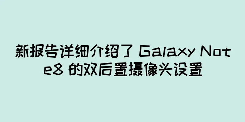 新报告详细介绍了 Galaxy Note8 的双后置摄像头设置