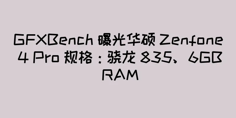 GFXBench 曝光华硕 Zenfone 4 Pro 规格：骁龙 835、6GB RAM