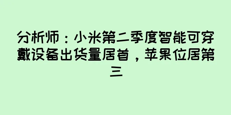 分析师：小米第二季度智能可穿戴设备出货量居首，苹果位居第三