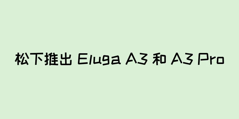 松下推出 Eluga A3 和 A3 Pro