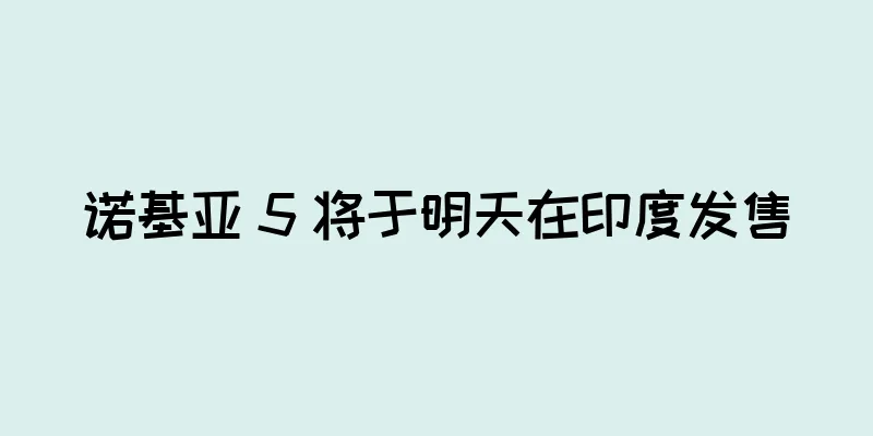 诺基亚 5 将于明天在印度发售