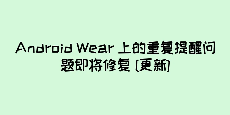 Android Wear 上的重复提醒问题即将修复 [更新]