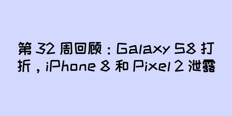 第 32 周回顾：Galaxy S8 打折，iPhone 8 和 Pixel 2 泄露