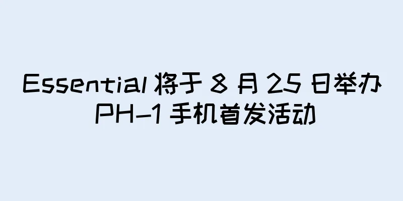 Essential 将于 8 月 25 日举办 PH-1 手机首发活动