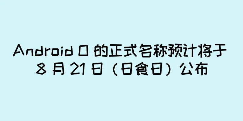 Android O 的正式名称预计将于 8 月 21 日（日食日）公布