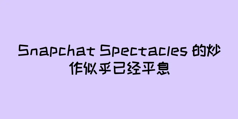Snapchat Spectacles 的炒作似乎已经平息