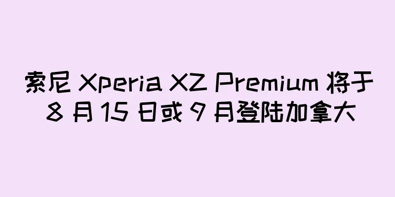 索尼 Xperia XZ Premium 将于 8 月 15 日或 9 月登陆加拿大