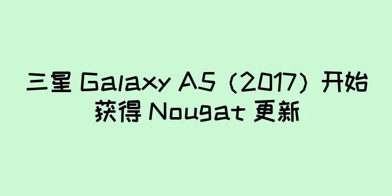 三星 Galaxy A5（2017）开始获得 Nougat 更新