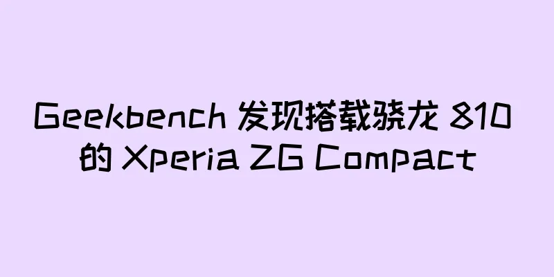 Geekbench 发现搭载骁龙 810 的 Xperia ZG Compact