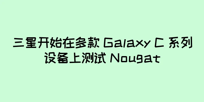 三星开始在多款 Galaxy C 系列设备上测试 Nougat
