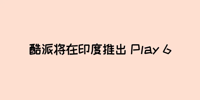 酷派将在印度推出 Play 6
