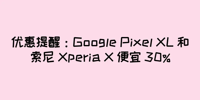 优惠提醒：Google Pixel XL 和索尼 Xperia X 便宜 30%