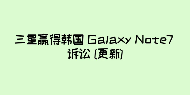 三星赢得韩国 Galaxy Note7 诉讼 [更新]