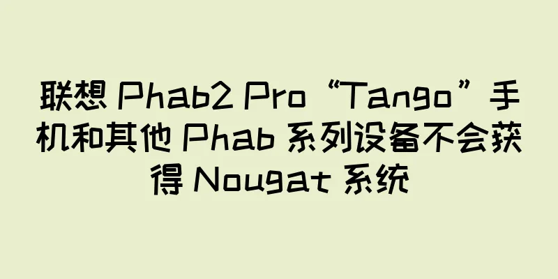 联想 Phab2 Pro“Tango”手机和其他 Phab 系列设备不会获得 Nougat 系统