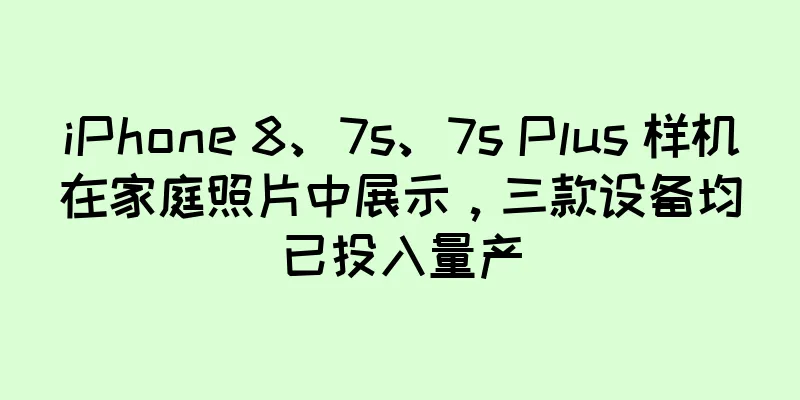 iPhone 8、7s、7s Plus 样机在家庭照片中展示，三款设备均已投入量产