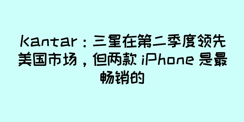 Kantar：三星在第二季度领先美国市场，但两款 iPhone 是最畅销的