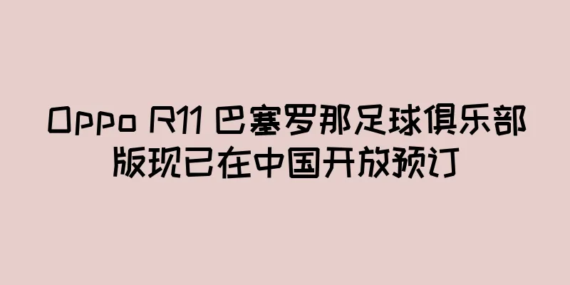 Oppo R11 巴塞罗那足球俱乐部版现已在中国开放预订