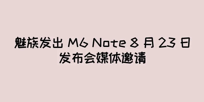 魅族发出 M6 Note 8 月 23 日发布会媒体邀请