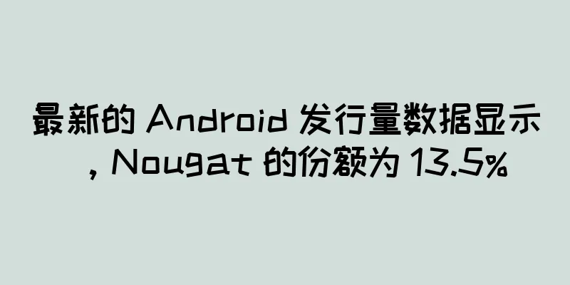 最新的 Android 发行量数据显示，Nougat 的份额为 13.5%