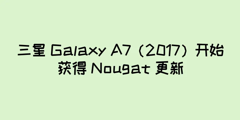 三星 Galaxy A7（2017）开始获得 Nougat 更新