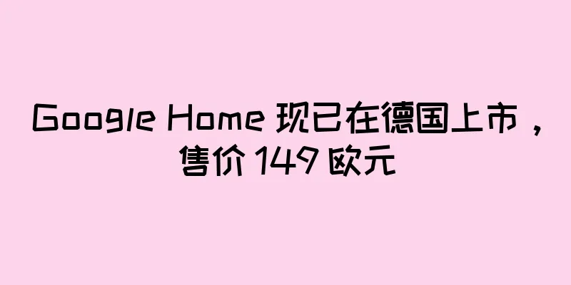 Google Home 现已在德国上市，售价 149 欧元