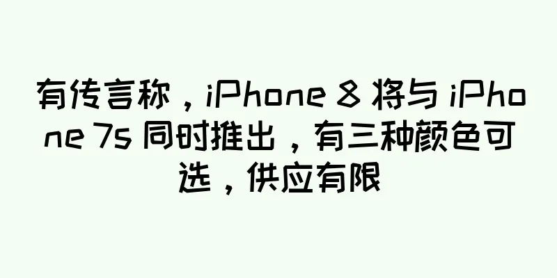有传言称，iPhone 8 将与 iPhone 7s 同时推出，有三种颜色可选，供应有限